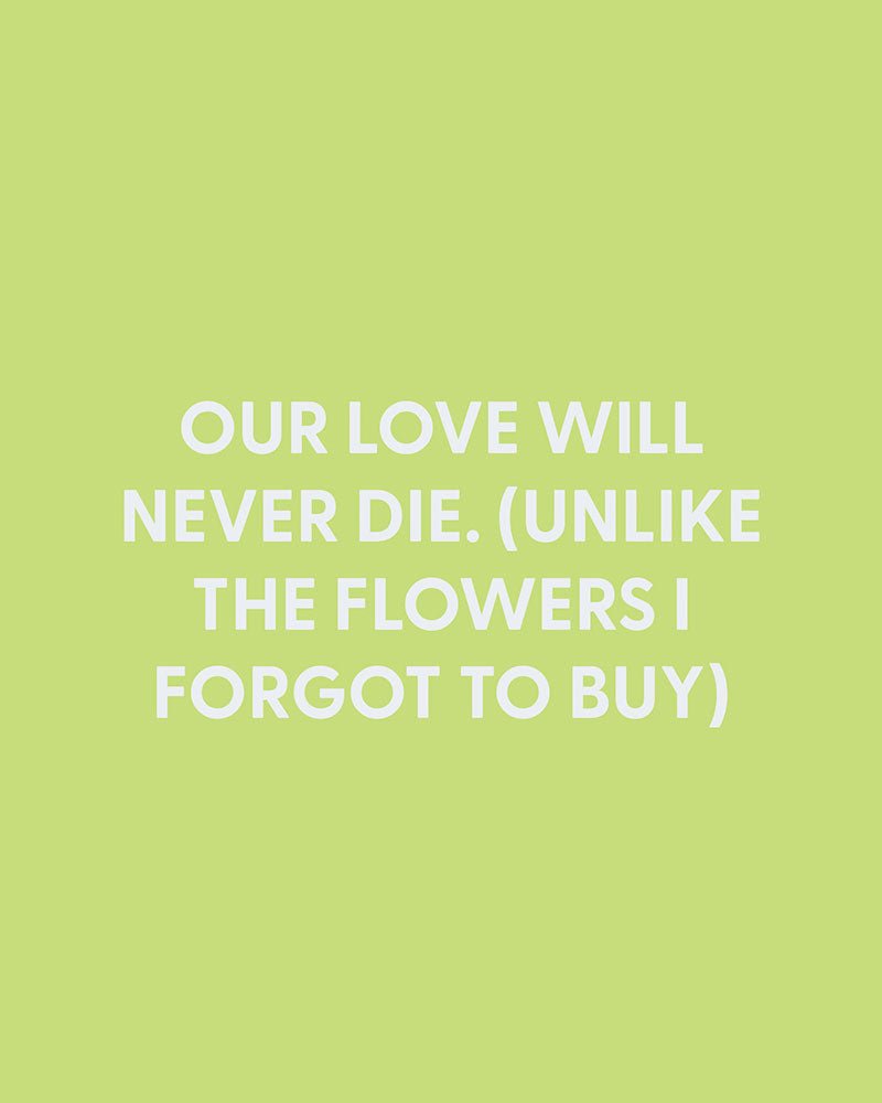 Our love will never die. (Unlike the flowers I forgot to buy) - Greeting Card - Chive Ceramics Studio - Cards - Chive Ceramics Studio