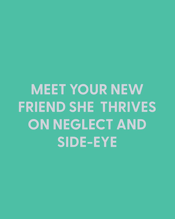Meet your new friend she thrives on neglect and side - eye - Greeting Card - Chive Ceramics Studio - Cards - Chive Ceramics Studio